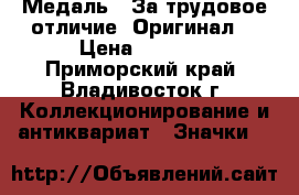 Медаль : За трудовое отличие. Оригинал. › Цена ­ 1 600 - Приморский край, Владивосток г. Коллекционирование и антиквариат » Значки   